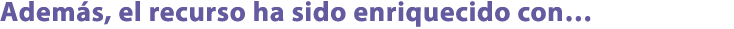 Adem s, el recurso ha sido enriquecido con…