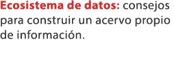 Ecosistema de datos: consejos para construir un acervo propio de informaci n. 