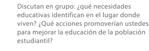 Discutan en grupo: ¿qu necesidades educativas identifican en el lugar donde viven? ¿Qu  acciones promover an ustedes...