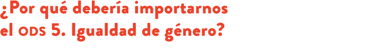 ¿Por qu deber a importarnos el ods 5. Igualdad de g nero? 