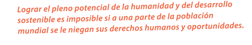 Lograr el pleno potencial de la humanidad y del desarrollo sostenible es imposible si a una parte de la poblaci n mun...