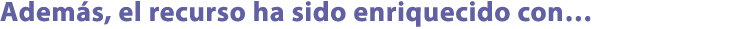 Adem s, el recurso ha sido enriquecido con…