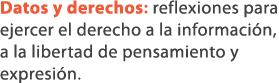 Datos y derechos: reflexiones para ejercer el derecho a la informaci n, a la libertad de pensamiento y expresi n. 