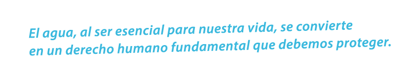 El agua, al ser esencial para nuestra vida, se convierte en un derecho humano fundamental que debemos proteger.