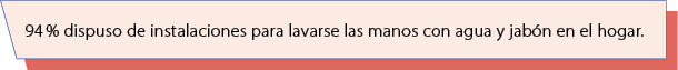 94 % dispuso de instalaciones para lavarse las manos con agua y jab n en el hogar.