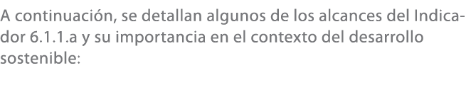 A continuaci n, se detallan algunos de los alcances del Indicador 6.1.1.a y su importancia en el contexto del desarro...