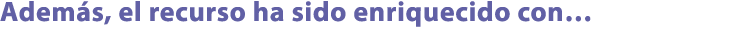 Adem s, el recurso ha sido enriquecido con…