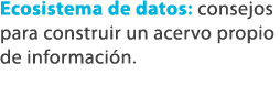 Ecosistema de datos: consejos para construir un acervo propio de informaci n. 