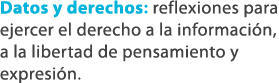 Datos y derechos: reflexiones para ejercer el derecho a la informaci n, a la libertad de pensamiento y expresi n. 