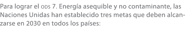 Para lograr el ODS 7. Energ a asequible y no contaminante, las Naciones Unidas han establecido tres metas que deben a...