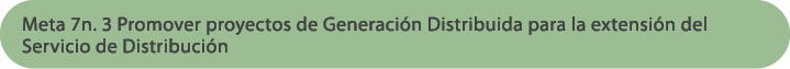 Meta 7n. 3 Promover proyectos de Generaci n Distribuida para la extensi n del Servicio de Distribuci n