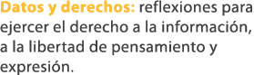 Datos y derechos: reflexiones para ejercer el derecho a la informaci n, a la libertad de pensamiento y expresi n. 