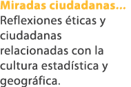 Miradas ciudadanas... Reflexiones ticas y ciudadanas relacionadas con la cultura estad stica y geogr fica.