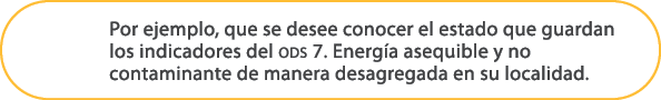 Por ejemplo, que se desee conocer el estado que guardan los indicadores del ods 7. Energ a asequible y no contaminant...