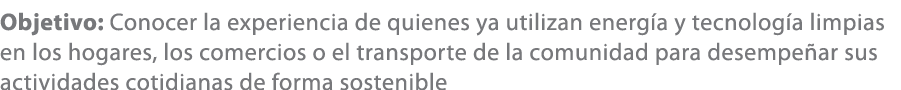 Objetivo: Conocer la experiencia de quienes ya utilizan energ a y tecnolog a limpias en los hogares, los comercios o ...