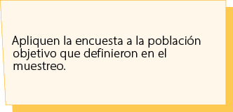 Apliquen la encuesta a la poblaci n objetivo que definieron en el muestreo.