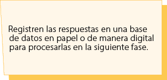 Registren las respuestas en una base de datos en papel o de manera digital para procesarlas en la siguiente fase.