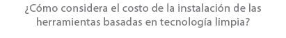 ¿C mo considera el costo de la instalaci n de las herramientas basadas en tecnolog a limpia?