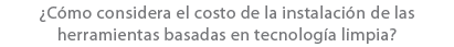 ¿C mo considera el costo de la instalaci n de las herramientas basadas en tecnolog a limpia?