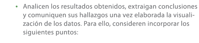 • Analicen los resultados obtenidos, extraigan conclusiones y comuniquen sus hallazgos una vez elaborada la visualiza...