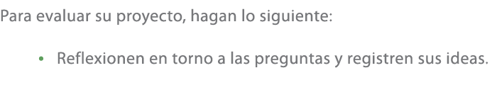 Para evaluar su proyecto, hagan lo siguiente: • Reflexionen en torno a las preguntas y registren sus ideas.