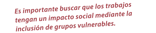 Es importante buscar que los trabajos tengan un impacto social mediante la inclusi n de grupos vulnerables.