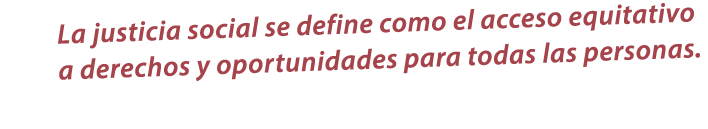 La justicia social se define como el acceso equitativo a derechos y oportunidades para todas las personas.