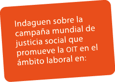 Indaguen sobre la campa a mundial de justicia social que promueve la oit en el mbito laboral en:
