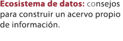 Ecosistema de datos: consejos para construir un acervo propio de informaci n. 