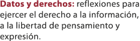 Datos y derechos: reflexiones para ejercer el derecho a la informaci n, a la libertad de pensamiento y expresi n. 
