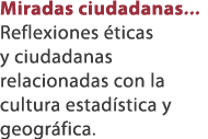 Miradas ciudadanas... Reflexiones ticas y ciudadanas relacionadas con la cultura estad stica y geogr fica.