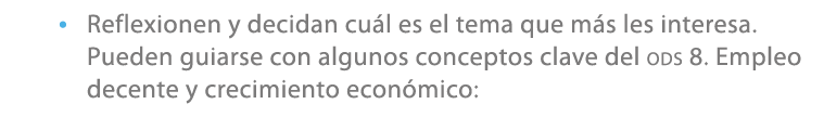 • Reflexionen y decidan cu l es el tema que m s les interesa.Pueden guiarse con algunos conceptos clave del ODS 8. Em...