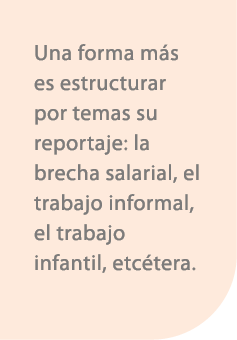 Una forma m s es estructurar por temas su reportaje: la brecha salarial, el trabajo informal, el trabajo infantil, et...