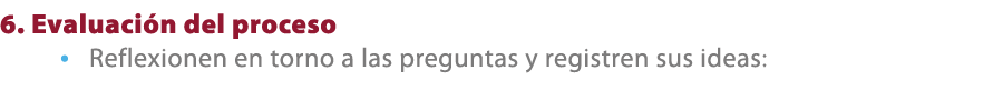 6. Evaluaci n del proceso • Reflexionen en torno a las preguntas y registren sus ideas: