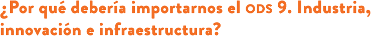 ¿Por qu deber a importarnos el ods 9. Industria, innovaci n e infraestructura? 