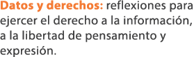 Datos y derechos: reflexiones para ejercer el derecho a la informaci n, a la libertad de pensamiento y expresi n. 