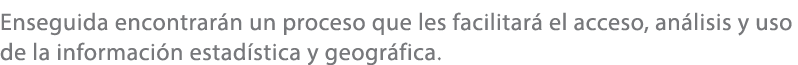 Enseguida encontrar n un proceso que les facilitar el acceso, an lisis y uso de la informaci n estad stica y geogr f...